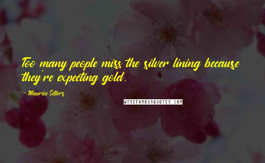 Maurice Setters Quotes: Too many people miss the silver lining because they're expecting gold.