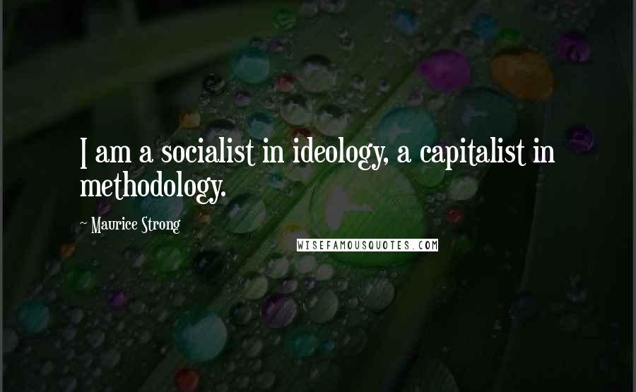 Maurice Strong Quotes: I am a socialist in ideology, a capitalist in methodology.