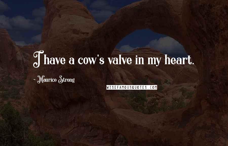 Maurice Strong Quotes: I have a cow's valve in my heart.