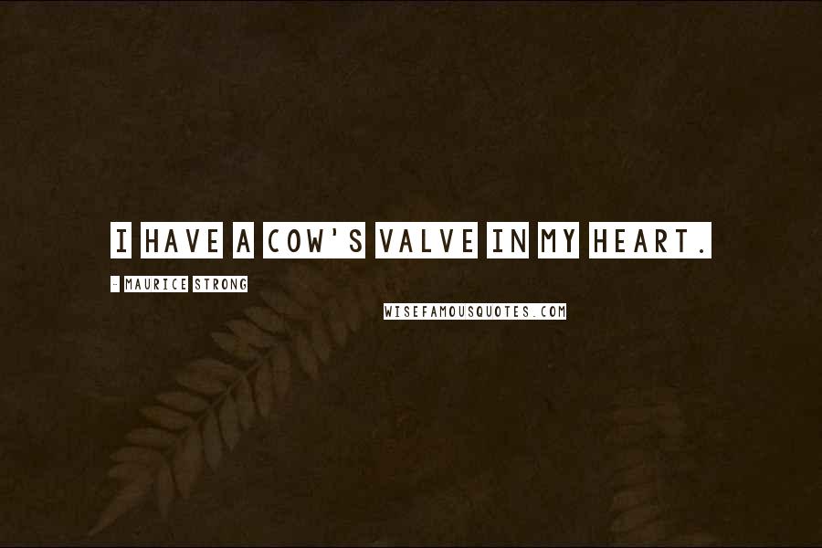 Maurice Strong Quotes: I have a cow's valve in my heart.