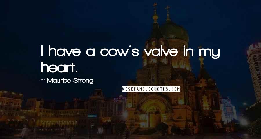 Maurice Strong Quotes: I have a cow's valve in my heart.