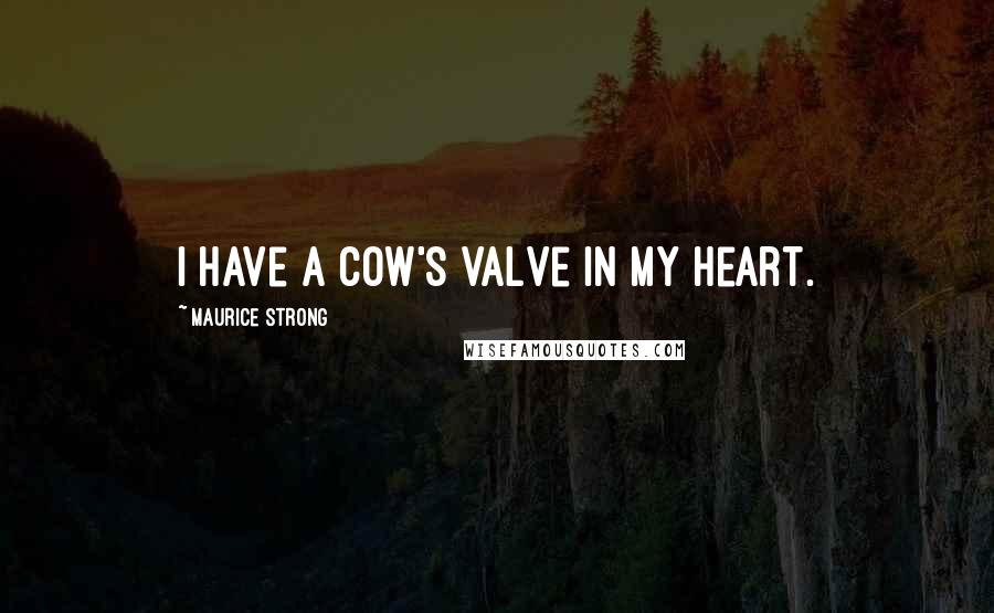 Maurice Strong Quotes: I have a cow's valve in my heart.