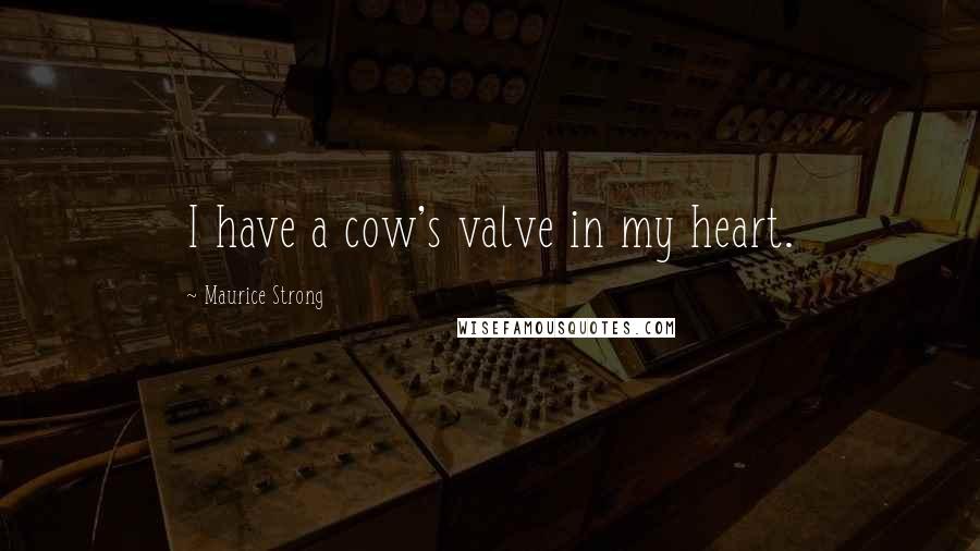 Maurice Strong Quotes: I have a cow's valve in my heart.