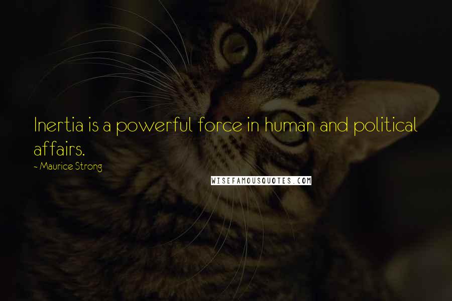 Maurice Strong Quotes: Inertia is a powerful force in human and political affairs.