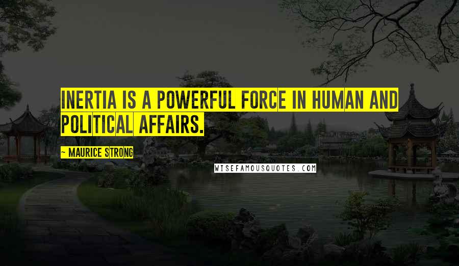 Maurice Strong Quotes: Inertia is a powerful force in human and political affairs.