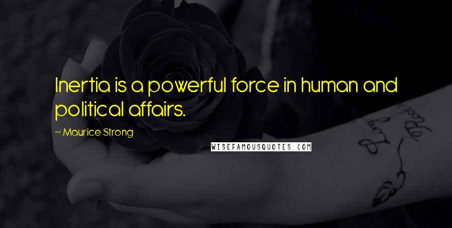 Maurice Strong Quotes: Inertia is a powerful force in human and political affairs.