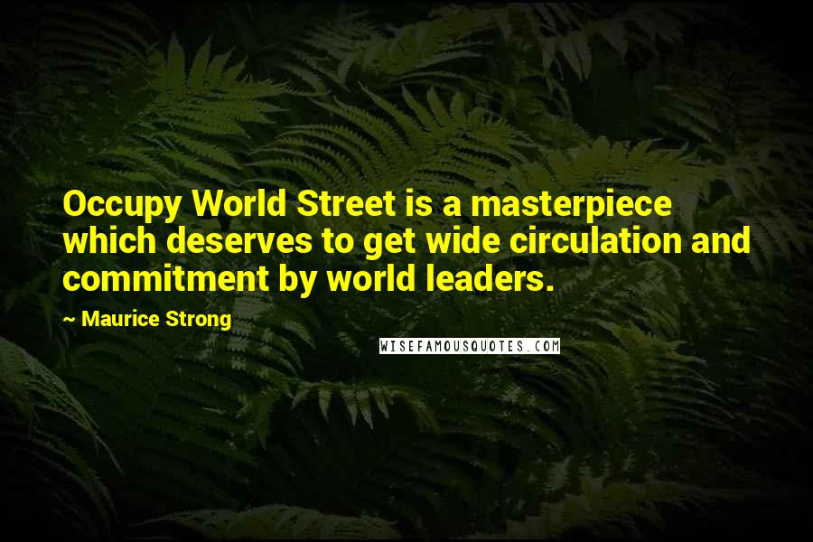 Maurice Strong Quotes: Occupy World Street is a masterpiece which deserves to get wide circulation and commitment by world leaders.