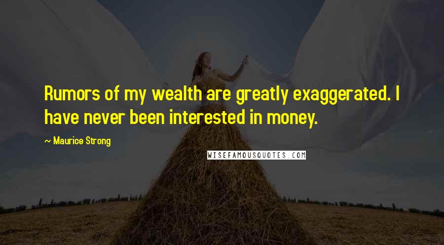 Maurice Strong Quotes: Rumors of my wealth are greatly exaggerated. I have never been interested in money.