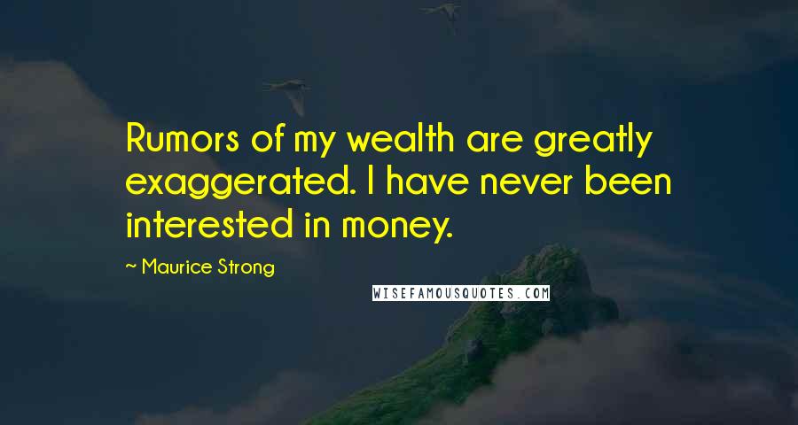 Maurice Strong Quotes: Rumors of my wealth are greatly exaggerated. I have never been interested in money.