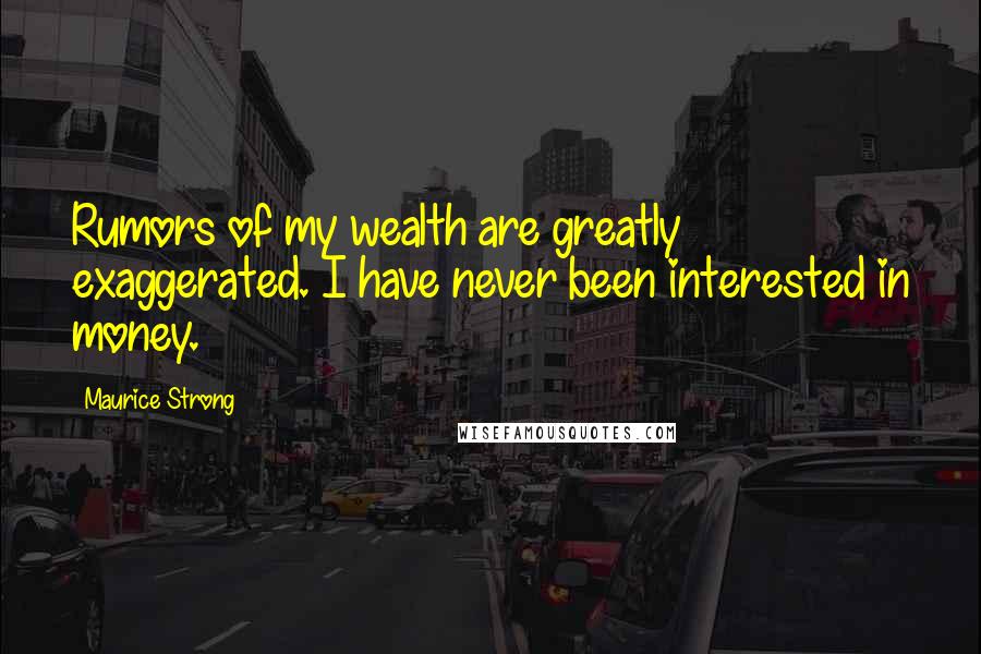 Maurice Strong Quotes: Rumors of my wealth are greatly exaggerated. I have never been interested in money.