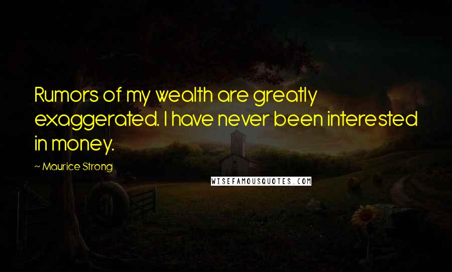 Maurice Strong Quotes: Rumors of my wealth are greatly exaggerated. I have never been interested in money.