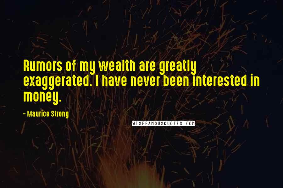 Maurice Strong Quotes: Rumors of my wealth are greatly exaggerated. I have never been interested in money.