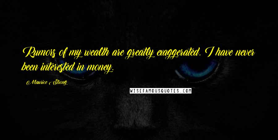 Maurice Strong Quotes: Rumors of my wealth are greatly exaggerated. I have never been interested in money.