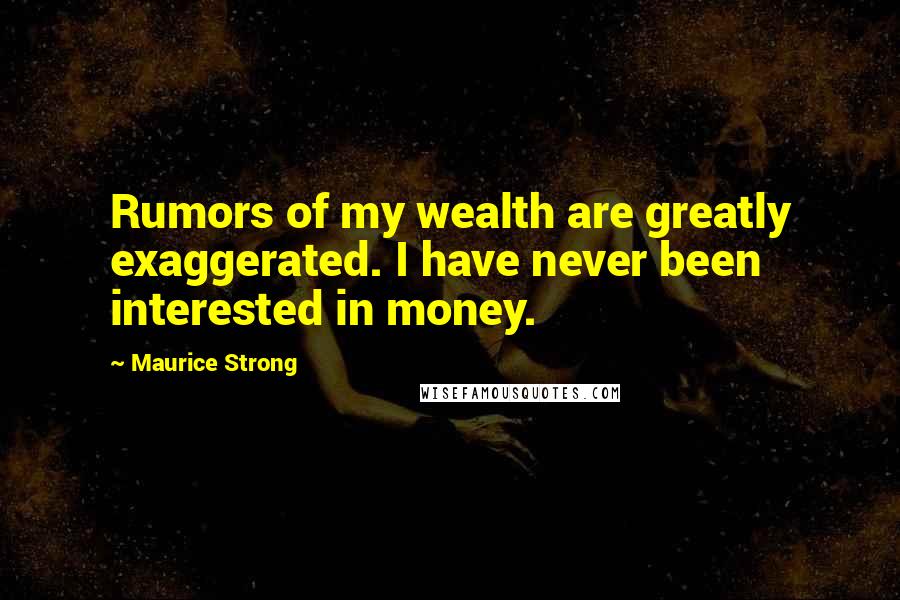 Maurice Strong Quotes: Rumors of my wealth are greatly exaggerated. I have never been interested in money.