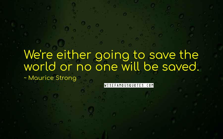 Maurice Strong Quotes: We're either going to save the world or no one will be saved.