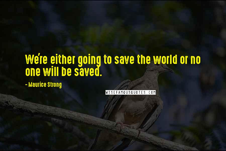 Maurice Strong Quotes: We're either going to save the world or no one will be saved.