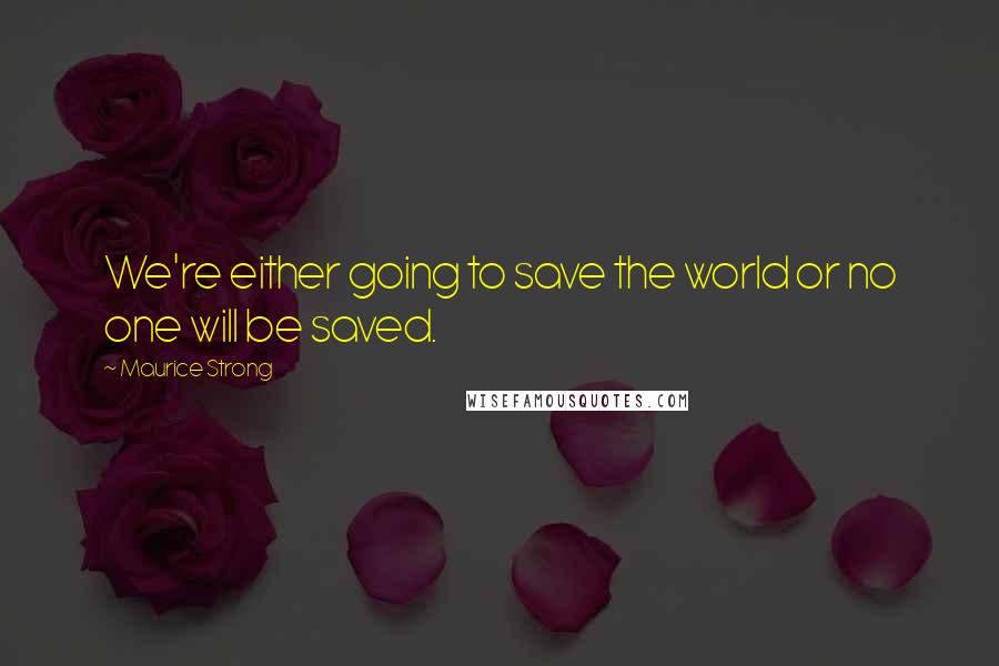 Maurice Strong Quotes: We're either going to save the world or no one will be saved.
