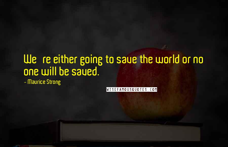 Maurice Strong Quotes: We're either going to save the world or no one will be saved.