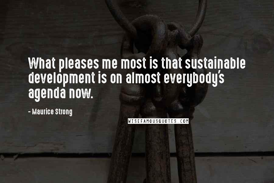 Maurice Strong Quotes: What pleases me most is that sustainable development is on almost everybody's agenda now.