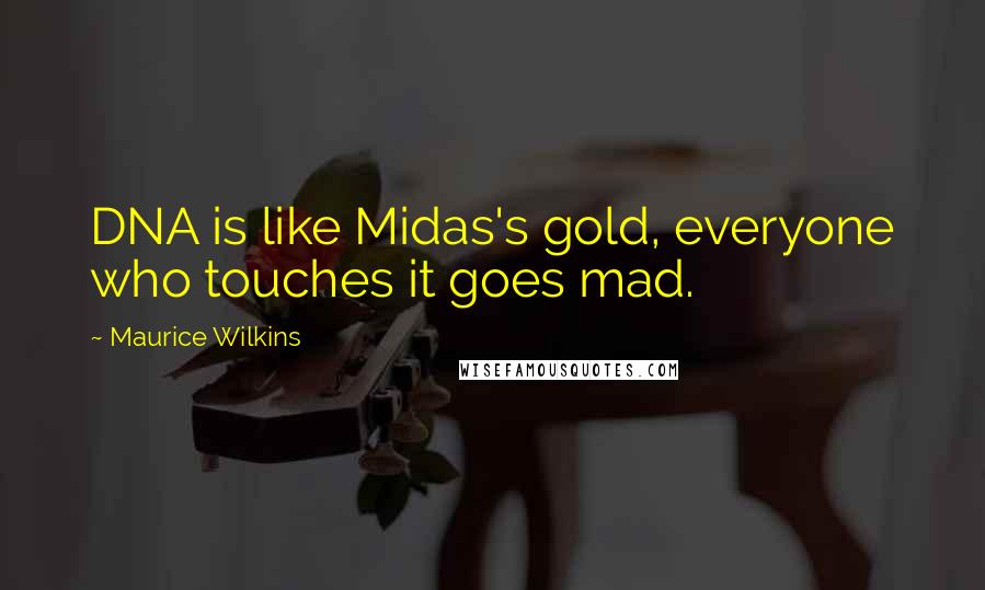 Maurice Wilkins Quotes: DNA is like Midas's gold, everyone who touches it goes mad.