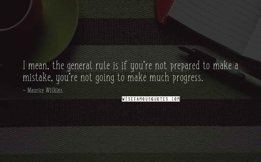 Maurice Wilkins Quotes: I mean, the general rule is if you're not prepared to make a mistake, you're not going to make much progress.
