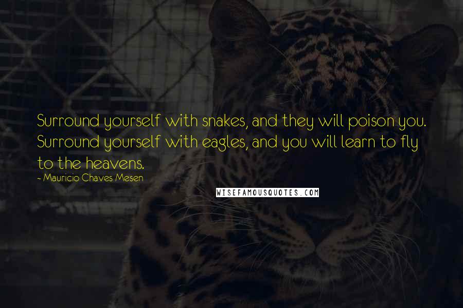 Mauricio Chaves Mesen Quotes: Surround yourself with snakes, and they will poison you. Surround yourself with eagles, and you will learn to fly to the heavens.