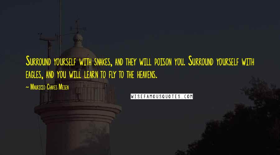 Mauricio Chaves Mesen Quotes: Surround yourself with snakes, and they will poison you. Surround yourself with eagles, and you will learn to fly to the heavens.