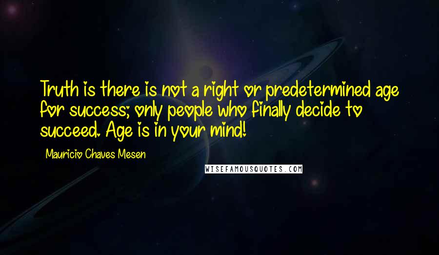 Mauricio Chaves Mesen Quotes: Truth is there is not a right or predetermined age for success; only people who finally decide to succeed. Age is in your mind!