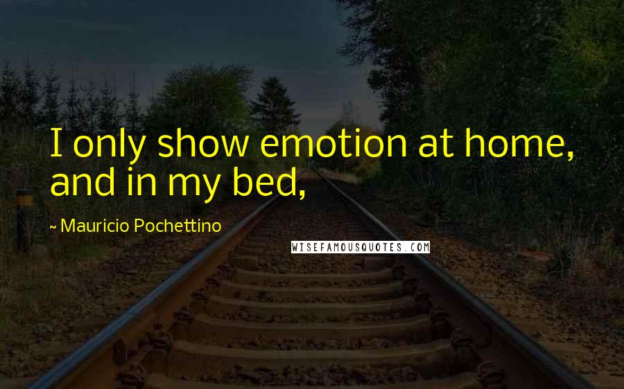 Mauricio Pochettino Quotes: I only show emotion at home, and in my bed,
