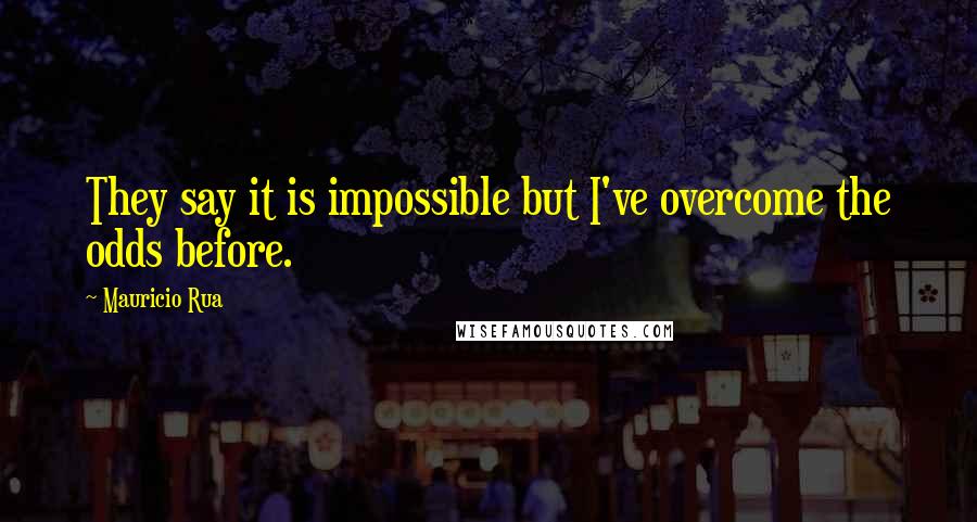 Mauricio Rua Quotes: They say it is impossible but I've overcome the odds before.