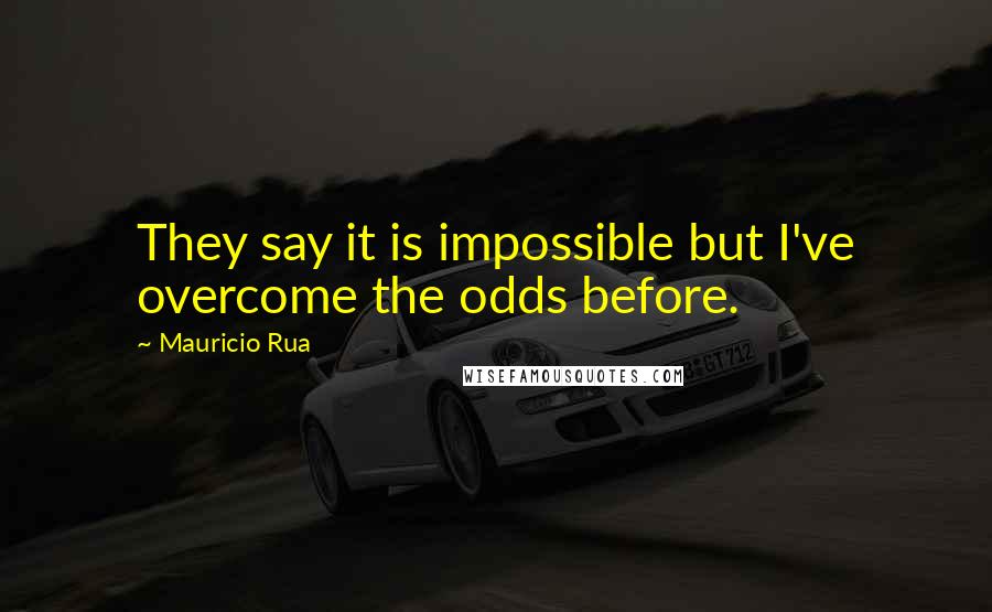 Mauricio Rua Quotes: They say it is impossible but I've overcome the odds before.