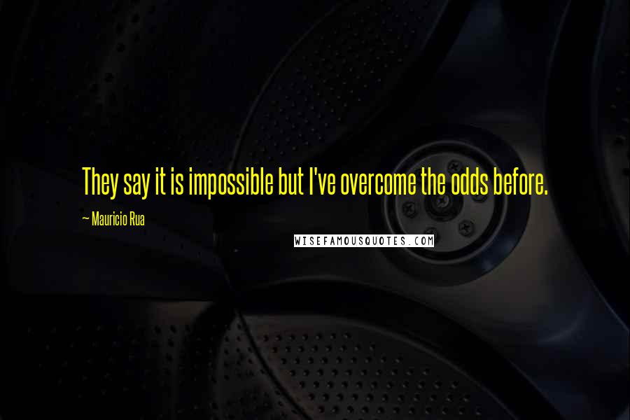 Mauricio Rua Quotes: They say it is impossible but I've overcome the odds before.