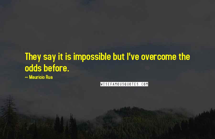 Mauricio Rua Quotes: They say it is impossible but I've overcome the odds before.