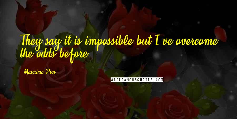 Mauricio Rua Quotes: They say it is impossible but I've overcome the odds before.