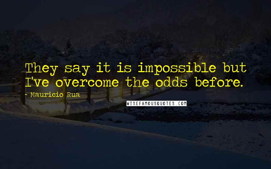 Mauricio Rua Quotes: They say it is impossible but I've overcome the odds before.