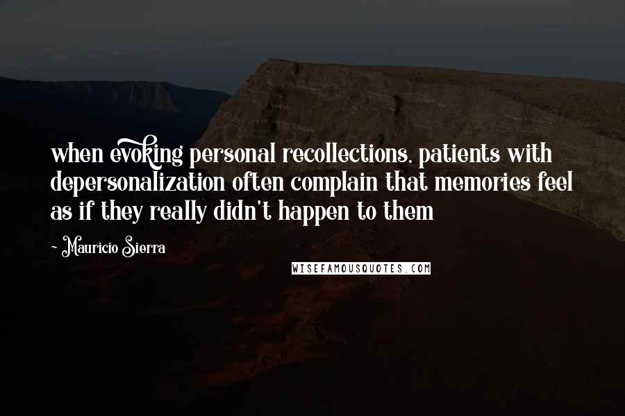 Mauricio Sierra Quotes: when evoking personal recollections, patients with depersonalization often complain that memories feel as if they really didn't happen to them