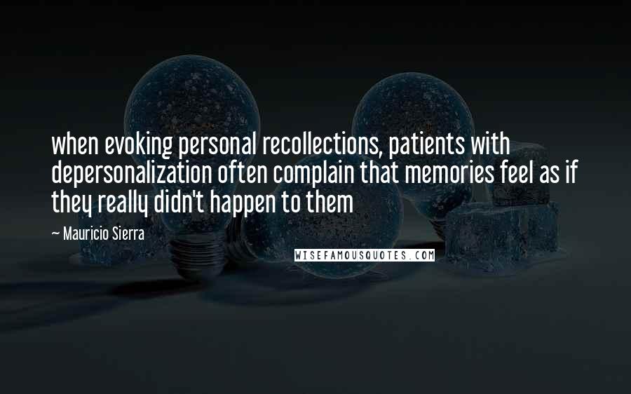 Mauricio Sierra Quotes: when evoking personal recollections, patients with depersonalization often complain that memories feel as if they really didn't happen to them