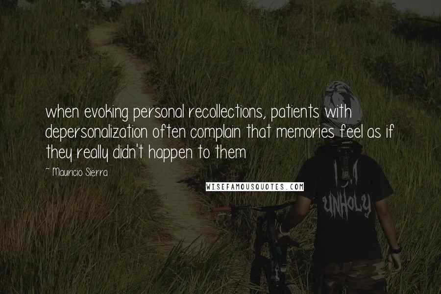 Mauricio Sierra Quotes: when evoking personal recollections, patients with depersonalization often complain that memories feel as if they really didn't happen to them