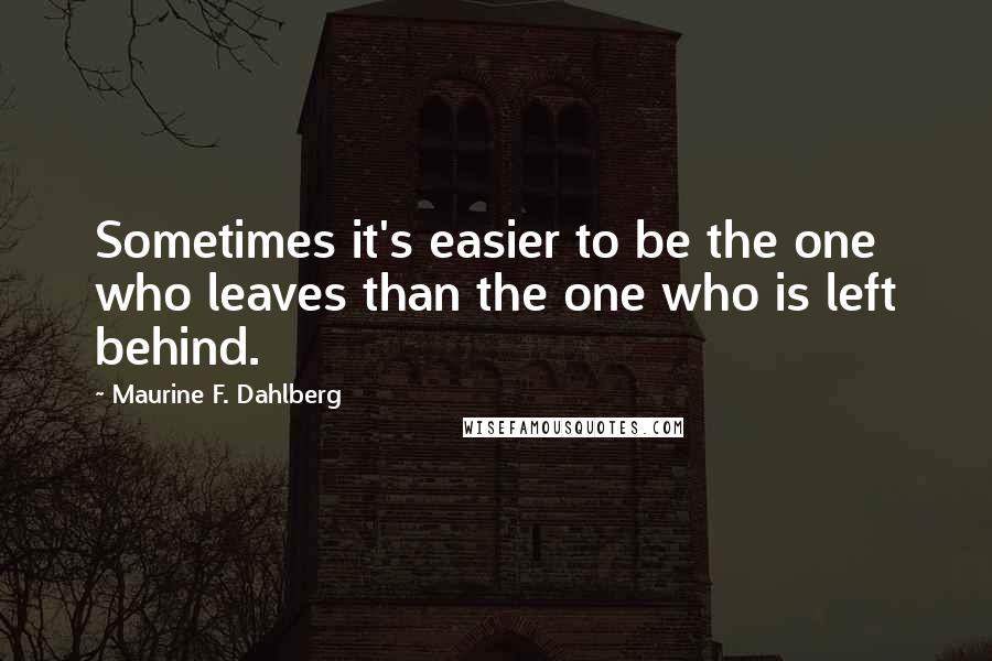 Maurine F. Dahlberg Quotes: Sometimes it's easier to be the one who leaves than the one who is left behind.