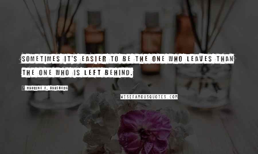 Maurine F. Dahlberg Quotes: Sometimes it's easier to be the one who leaves than the one who is left behind.