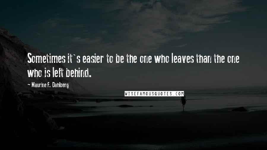 Maurine F. Dahlberg Quotes: Sometimes it's easier to be the one who leaves than the one who is left behind.