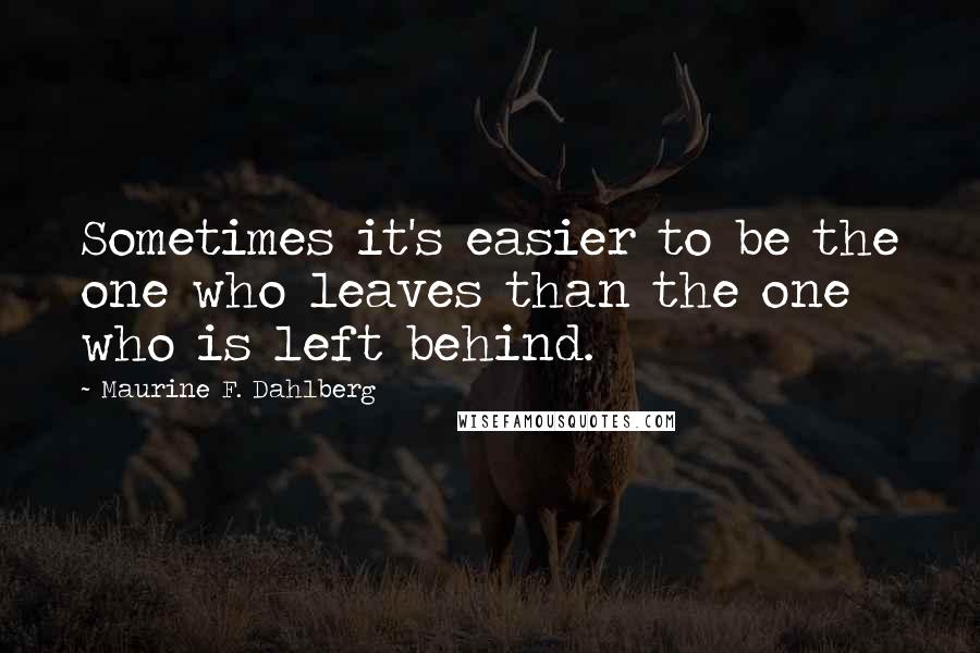 Maurine F. Dahlberg Quotes: Sometimes it's easier to be the one who leaves than the one who is left behind.