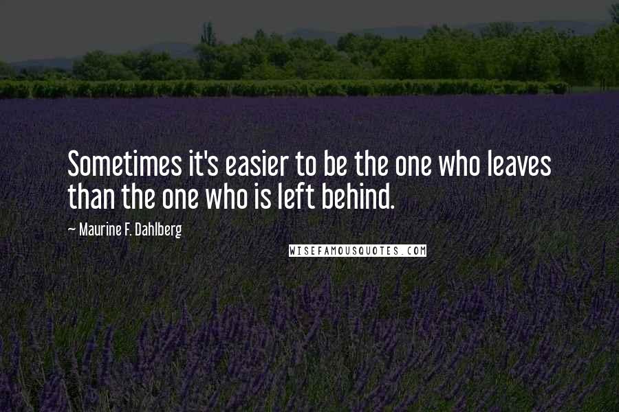 Maurine F. Dahlberg Quotes: Sometimes it's easier to be the one who leaves than the one who is left behind.