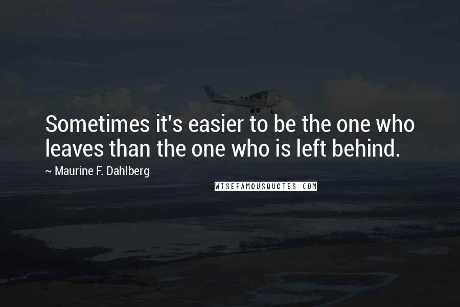 Maurine F. Dahlberg Quotes: Sometimes it's easier to be the one who leaves than the one who is left behind.