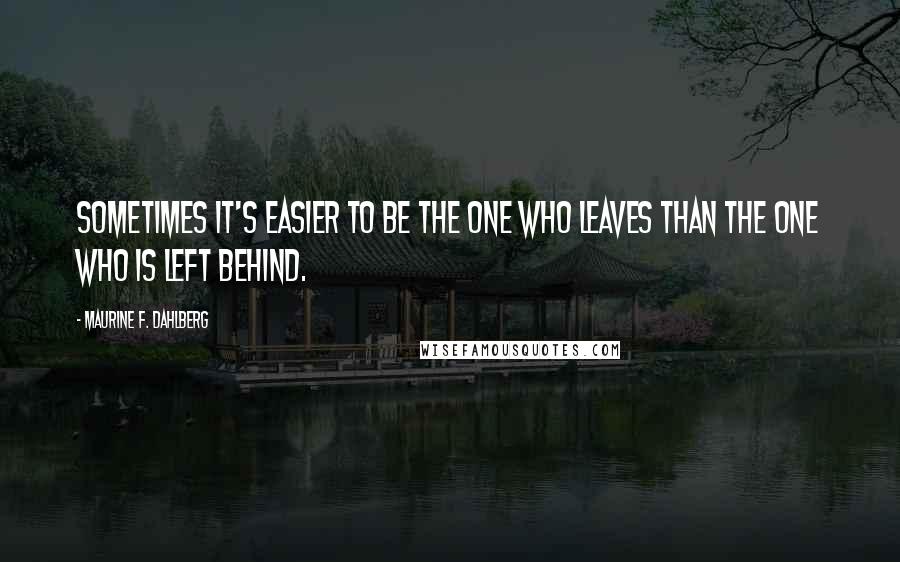 Maurine F. Dahlberg Quotes: Sometimes it's easier to be the one who leaves than the one who is left behind.