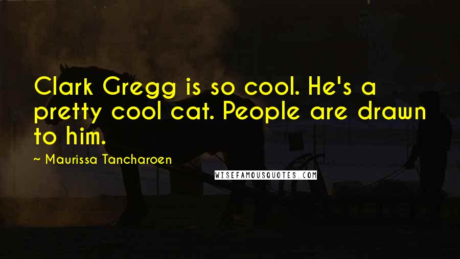 Maurissa Tancharoen Quotes: Clark Gregg is so cool. He's a pretty cool cat. People are drawn to him.