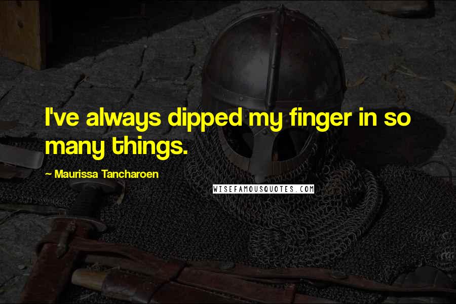 Maurissa Tancharoen Quotes: I've always dipped my finger in so many things.