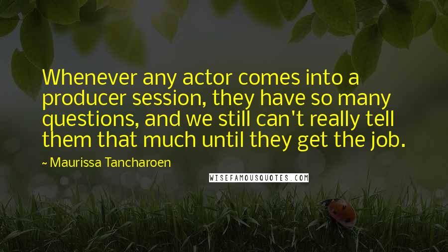 Maurissa Tancharoen Quotes: Whenever any actor comes into a producer session, they have so many questions, and we still can't really tell them that much until they get the job.