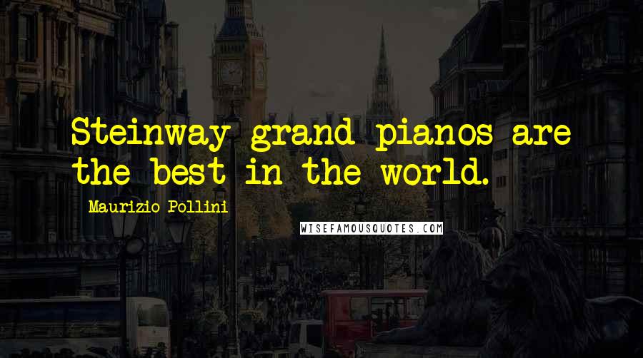 Maurizio Pollini Quotes: Steinway grand pianos are the best in the world.