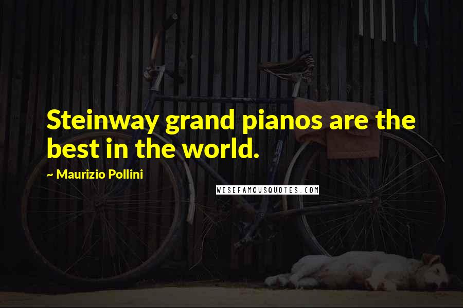 Maurizio Pollini Quotes: Steinway grand pianos are the best in the world.